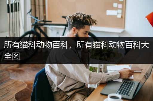 所有猫科动物百科，所有猫科动物百科大全图