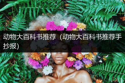 动物大百科书推荐（动物大百科书推荐手抄报）
