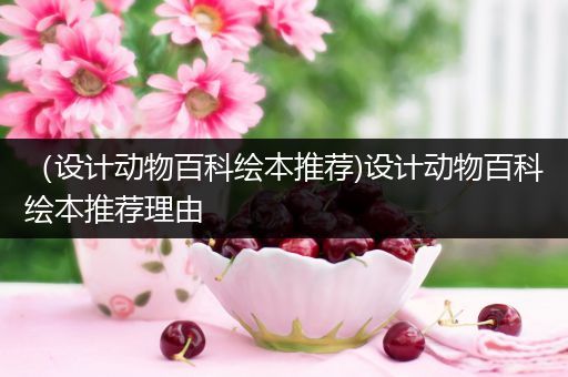 （设计动物百科绘本推荐)设计动物百科绘本推荐理由