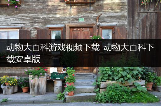 动物大百科游戏视频下载_动物大百科下载安卓版