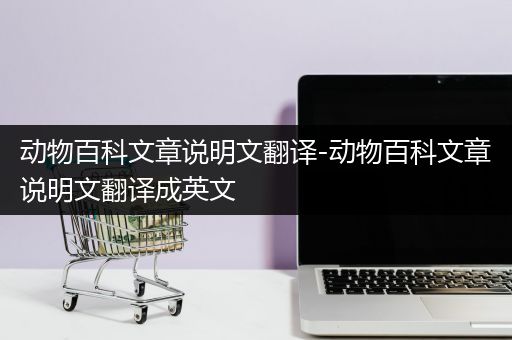 动物百科文章说明文翻译-动物百科文章说明文翻译成英文