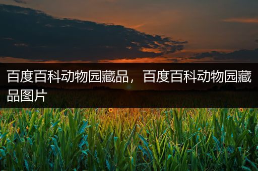 百度百科动物园藏品，百度百科动物园藏品图片