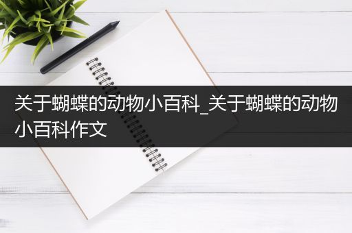 关于蝴蝶的动物小百科_关于蝴蝶的动物小百科作文