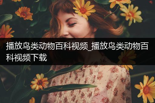 播放鸟类动物百科视频_播放鸟类动物百科视频下载