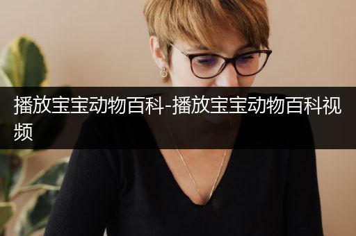 播放宝宝动物百科-播放宝宝动物百科视频
