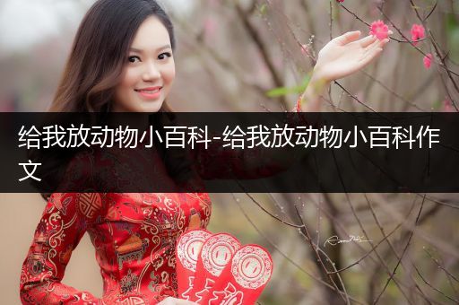 给我放动物小百科-给我放动物小百科作文