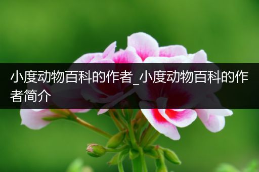小度动物百科的作者_小度动物百科的作者简介