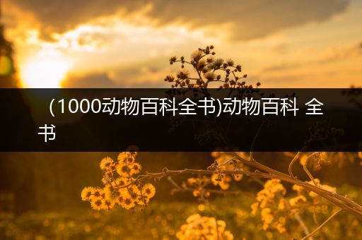 （1000动物百科全书)动物百科 全书