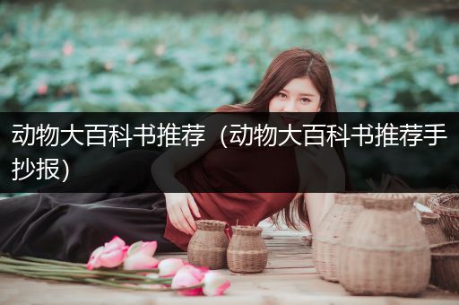 动物大百科书推荐（动物大百科书推荐手抄报）