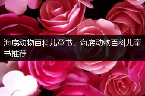 海底动物百科儿童书，海底动物百科儿童书推荐