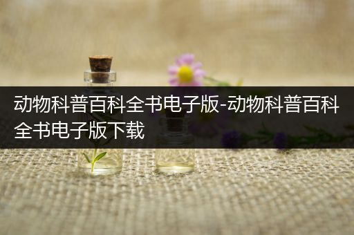 动物科普百科全书电子版-动物科普百科全书电子版下载