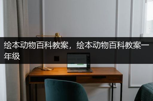 绘本动物百科教案，绘本动物百科教案一年级