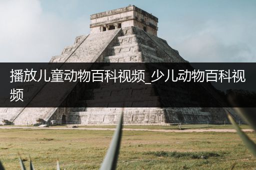 播放儿童动物百科视频_少儿动物百科视频