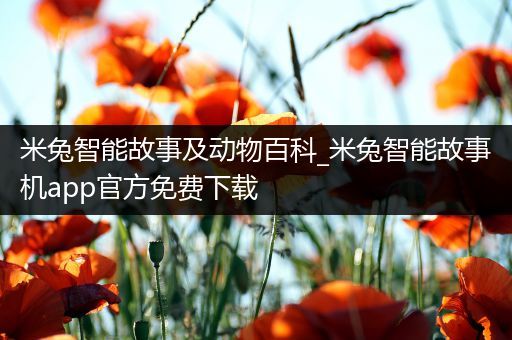 米兔智能故事及动物百科_米兔智能故事机app官方免费下载