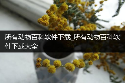 所有动物百科软件下载_所有动物百科软件下载大全