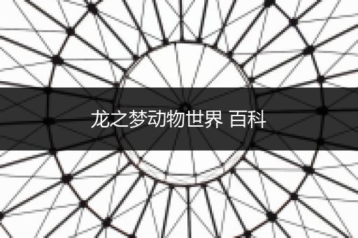 龙之梦动物世界 百科