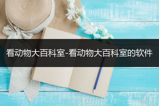 看动物大百科室-看动物大百科室的软件
