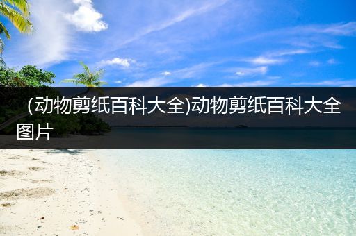 （动物剪纸百科大全)动物剪纸百科大全图片