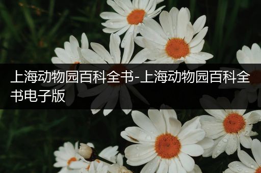 上海动物园百科全书-上海动物园百科全书电子版