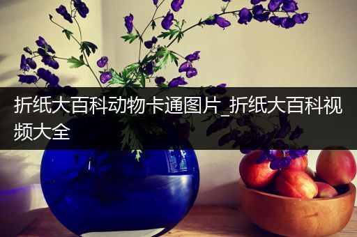 折纸大百科动物卡通图片_折纸大百科视频大全