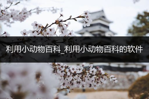 利用小动物百科_利用小动物百科的软件
