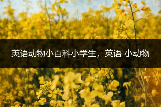 英语动物小百科小学生，英语 小动物