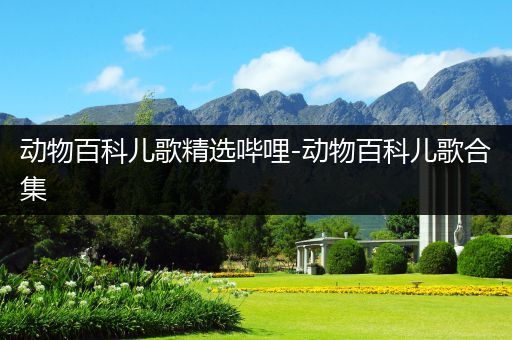 动物百科儿歌精选哔哩-动物百科儿歌合集