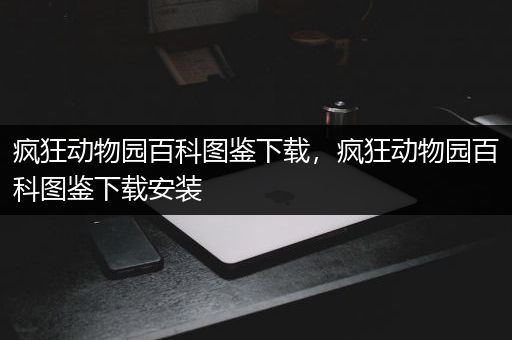 疯狂动物园百科图鉴下载，疯狂动物园百科图鉴下载安装