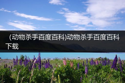 （动物杀手百度百科)动物杀手百度百科下载