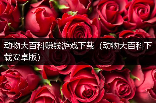 动物大百科赚钱游戏下载（动物大百科下载安卓版）