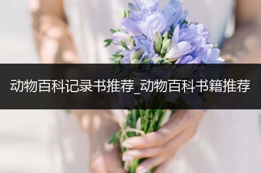 动物百科记录书推荐_动物百科书籍推荐