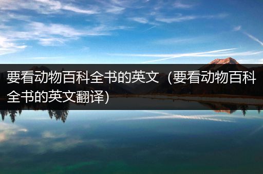 要看动物百科全书的英文（要看动物百科全书的英文翻译）