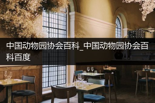 中国动物园协会百科_中国动物园协会百科百度