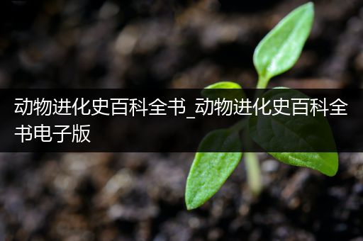 动物进化史百科全书_动物进化史百科全书电子版
