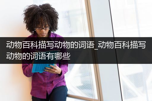 动物百科描写动物的词语_动物百科描写动物的词语有哪些