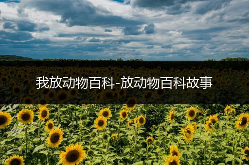 我放动物百科-放动物百科故事