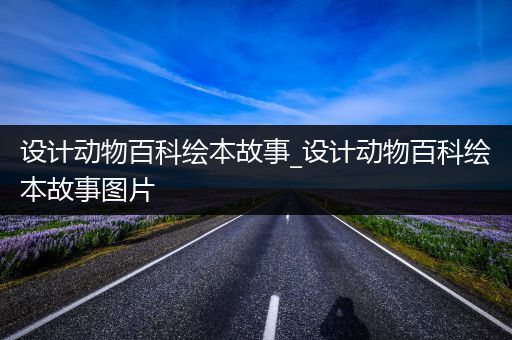 设计动物百科绘本故事_设计动物百科绘本故事图片