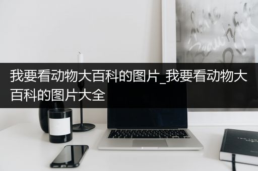 我要看动物大百科的图片_我要看动物大百科的图片大全