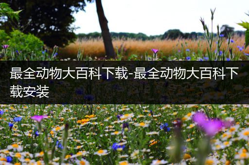 最全动物大百科下载-最全动物大百科下载安装
