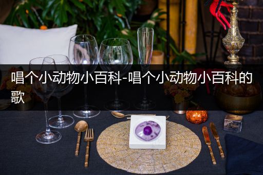 唱个小动物小百科-唱个小动物小百科的歌