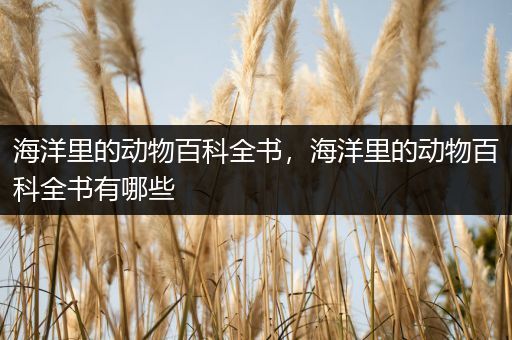 海洋里的动物百科全书，海洋里的动物百科全书有哪些