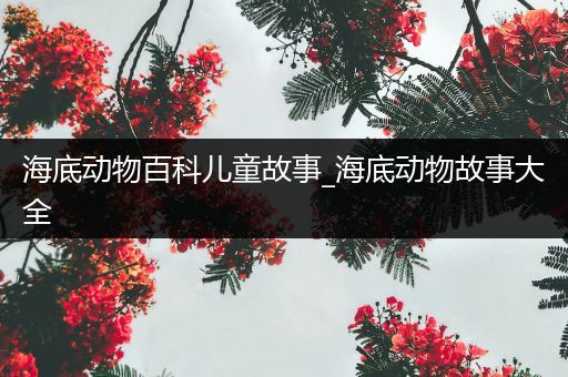 海底动物百科儿童故事_海底动物故事大全