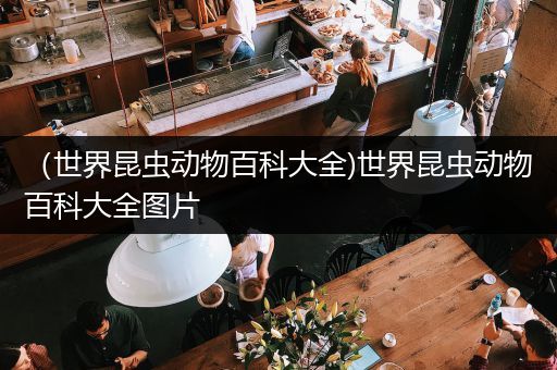 （世界昆虫动物百科大全)世界昆虫动物百科大全图片