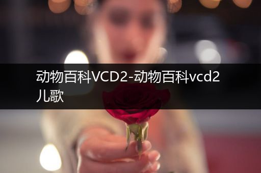 动物百科VCD2-动物百科vcd2 儿歌