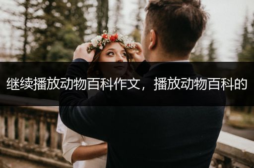 继续播放动物百科作文，播放动物百科的