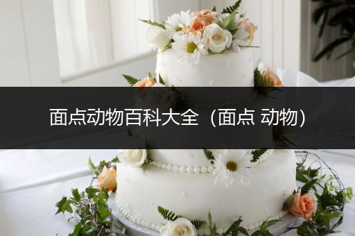 面点动物百科大全（面点 动物）