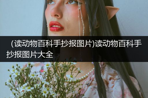 （读动物百科手抄报图片)读动物百科手抄报图片大全
