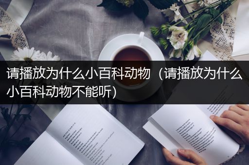 请播放为什么小百科动物（请播放为什么小百科动物不能听）