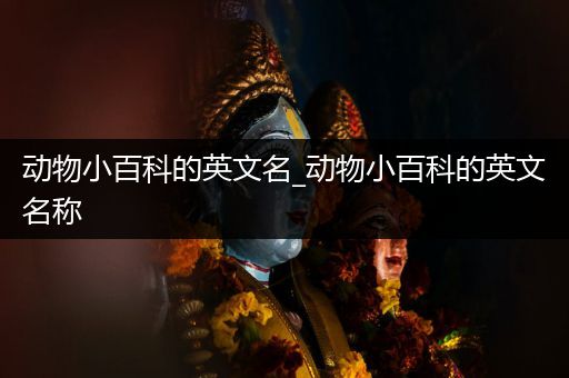 动物小百科的英文名_动物小百科的英文名称