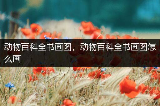 动物百科全书画图，动物百科全书画图怎么画